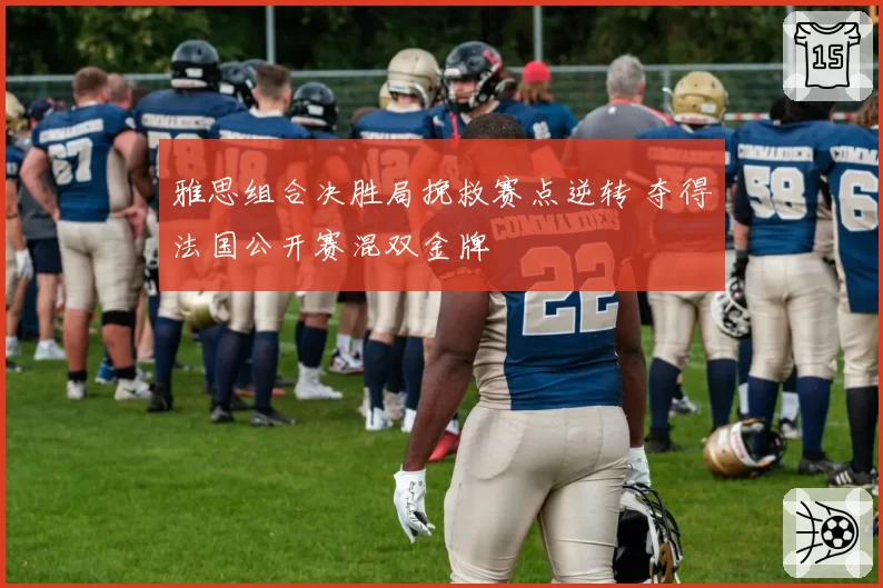 雅思组合决胜局挽救赛点逆转 夺得法国公开赛混双金牌