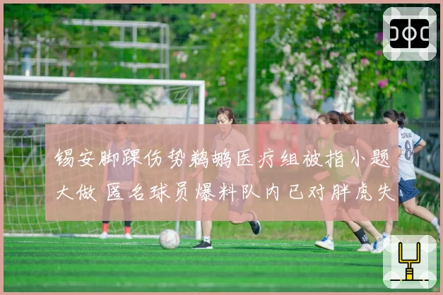 锡安脚踝伤势鹈鹕医疗组被指小题大做 匿名球员爆料队内已对胖虎失去耐心