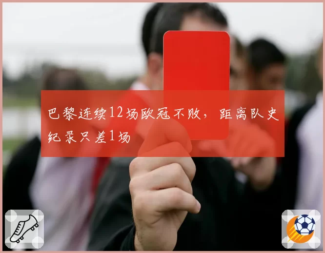 巴黎连续12场欧冠不败,距离队史纪录只差1场