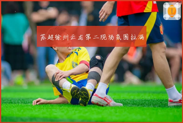 苏超徐州云龙第二现场氛围拉满