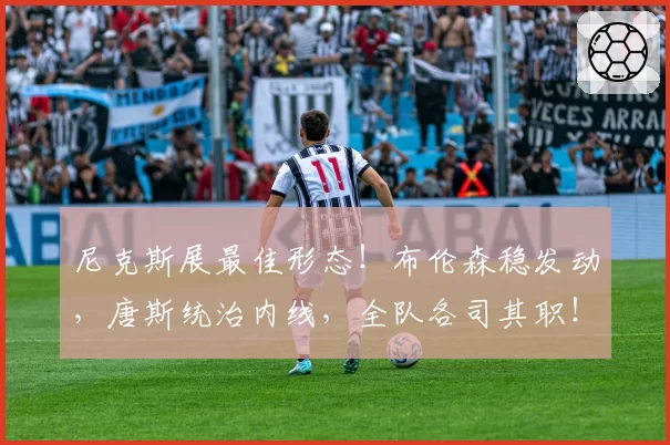 尼克斯展最佳形态!布伦森稳发动,唐斯统治内线,全队各司其职!