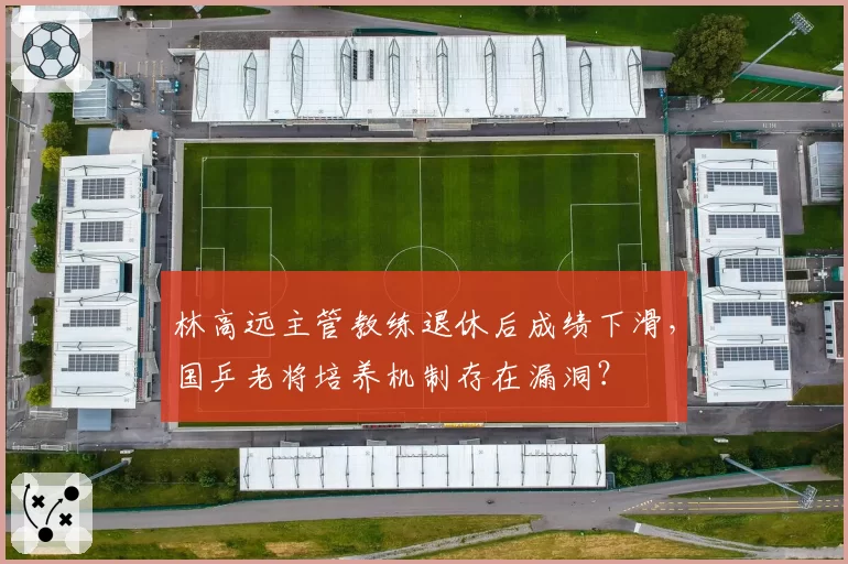 林高远主管教练退休后成绩下滑，国乒老将培养机制存在漏洞？