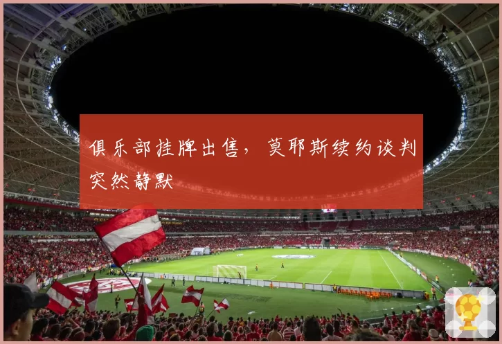 俱乐部挂牌出售，莫耶斯续约谈判突然静默