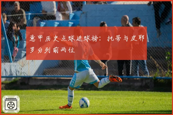 意甲历史点球进球榜：托蒂与皮耶罗分列前两位
