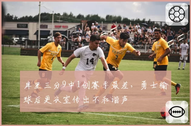 库里三分9中1创赛季最差，勇士输球后更衣室传出不和谐声