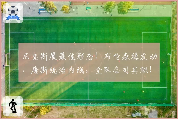尼克斯展最佳形态!布伦森稳发动,唐斯统治内线,全队各司其职!