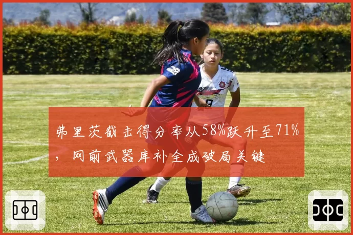 弗里茨截击得分率从58%跃升至71%,网前武器库补全成破局关键