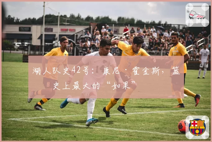 湖人队史42号：康尼·霍金斯，篮球史上最大的“如果”