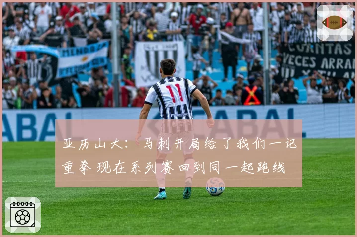 亚历山大:马刺开局给了我们一记重拳 现在系列赛回到同一起跑线