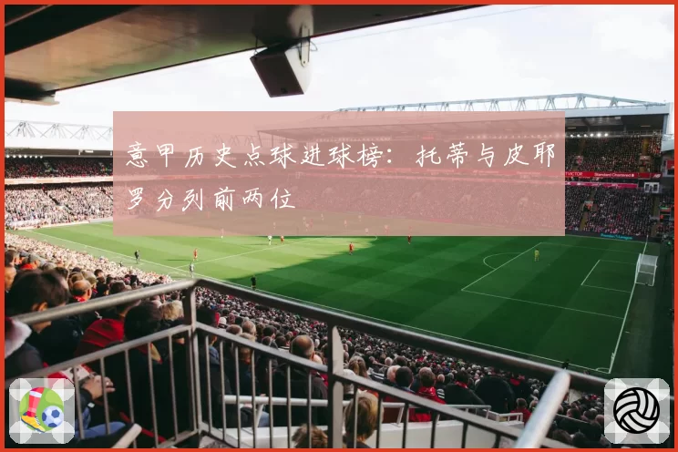 意甲历史点球进球榜：托蒂与皮耶罗分列前两位