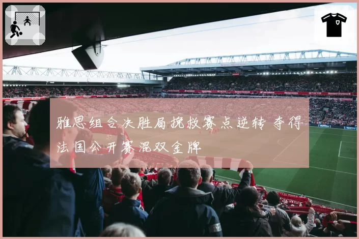 雅思组合决胜局挽救赛点逆转 夺得法国公开赛混双金牌