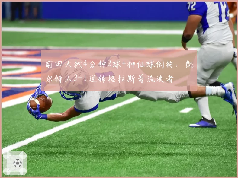 前田大然4分钟2球+神仙球倒钩,凯尔特人3-1逆转格拉斯哥流浪者