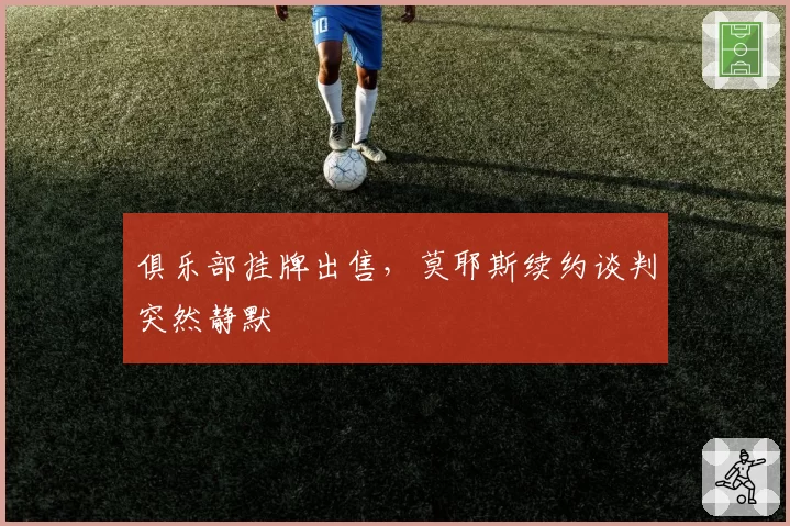 俱乐部挂牌出售,莫耶斯续约谈判突然静默