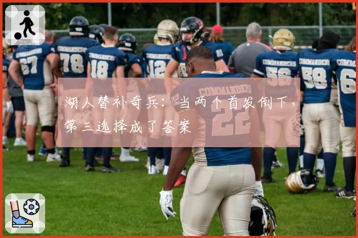 湖人替补奇兵：当两个首发倒下，第三选择成了答案