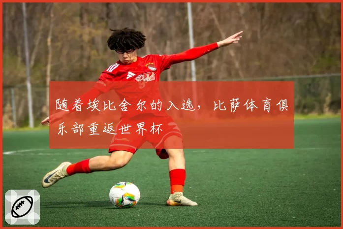 随着埃比舍尔的入选，比萨体育俱乐部重返世界杯
