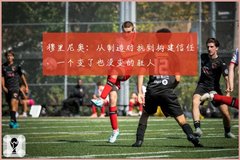 穆里尼奥:从制造对抗到构建信任,一个变了也没变的狂人