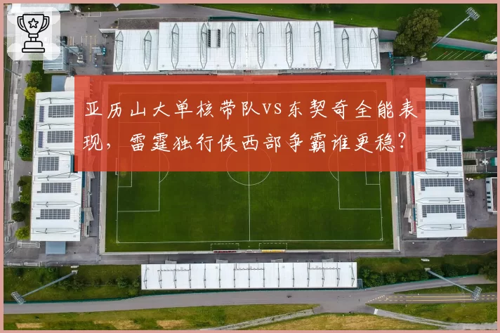亚历山大单核带队vs东契奇全能表现，雷霆独行侠西部争霸谁更稳？
