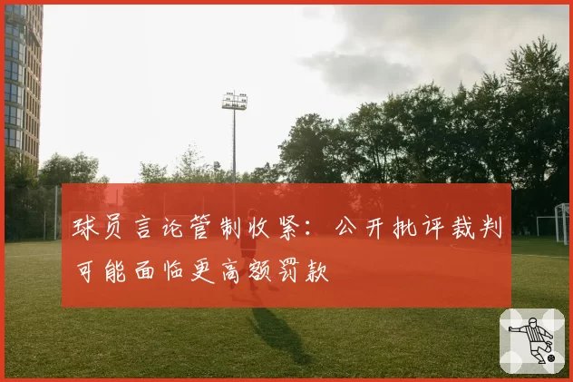 球员言论管制收紧：公开批评裁判可能面临更高额罚款