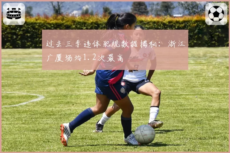 过去三季违体犯规数据揭秘：浙江广厦场均1.2次最高